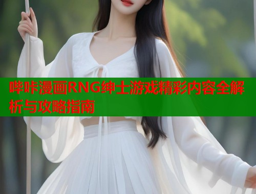 哔咔漫画RNG绅士游戏精彩内容全解析与攻略指南  第1张