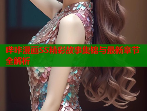哔咔漫画SS精彩故事集锦与最新章节全解析  第2张