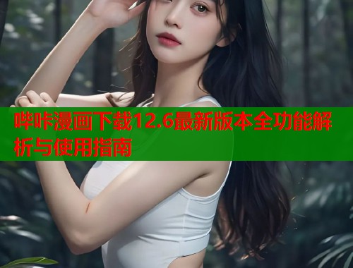 哔咔漫画下载12.6最新版本全功能解析与使用指南  第1张