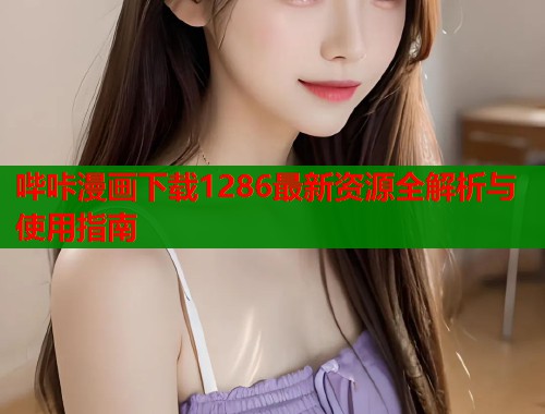 哔咔漫画下载1286最新资源全解析与使用指南  第2张