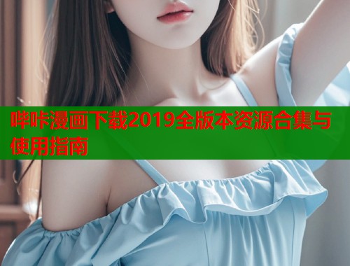 哔咔漫画下载2019全版本资源合集与使用指南  第1张
